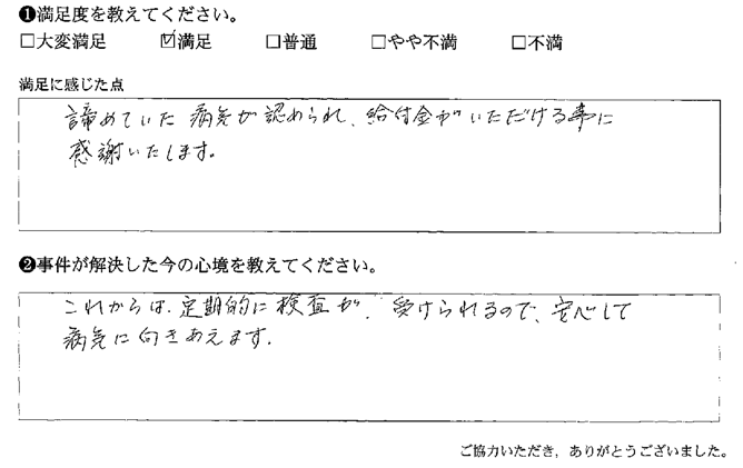 諦めていた病気が認められ、給付金がいただける事に感謝いたします